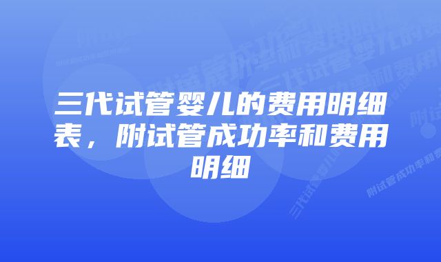 三代试管婴儿的费用明细表，附试管成功率和费用明细