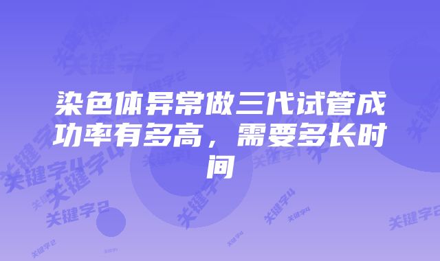 染色体异常做三代试管成功率有多高，需要多长时间