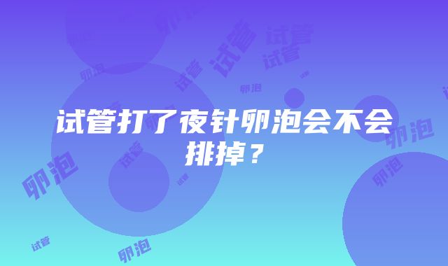 试管打了夜针卵泡会不会排掉？