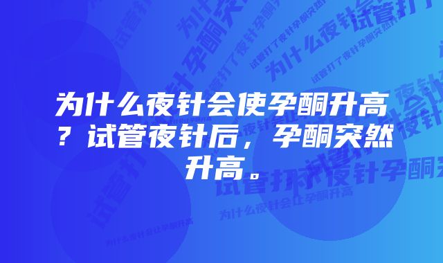 为什么夜针会使孕酮升高？试管夜针后，孕酮突然升高。