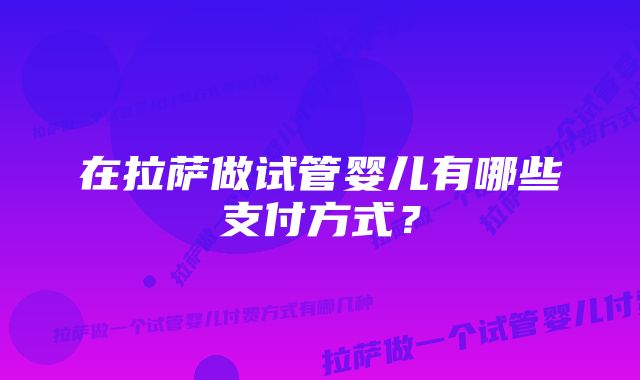 在拉萨做试管婴儿有哪些支付方式？