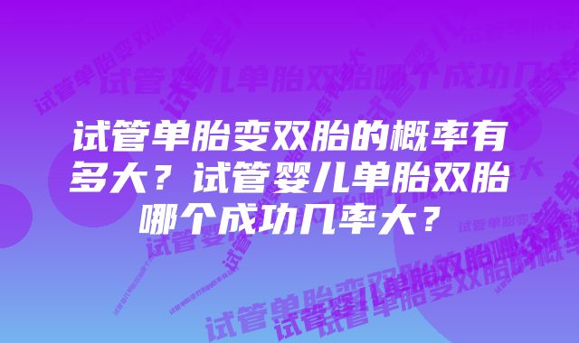 试管单胎变双胎的概率有多大？试管婴儿单胎双胎哪个成功几率大？