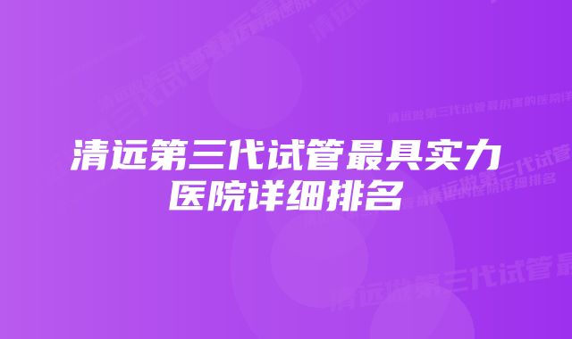 清远第三代试管最具实力医院详细排名