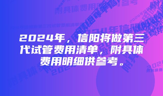 2024年，信阳将做第三代试管费用清单，附具体费用明细供参考。