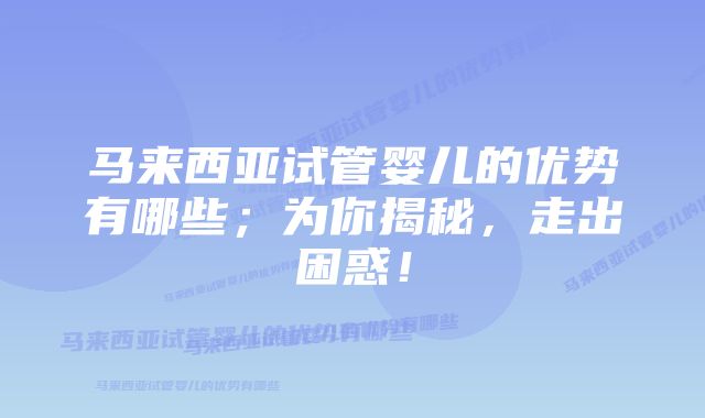 马来西亚试管婴儿的优势有哪些；为你揭秘，走出困惑！