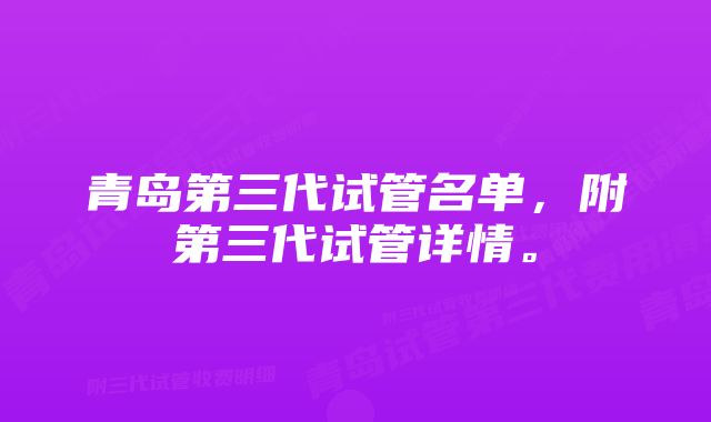 青岛第三代试管名单，附第三代试管详情。