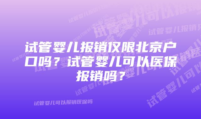 试管婴儿报销仅限北京户口吗？试管婴儿可以医保报销吗？