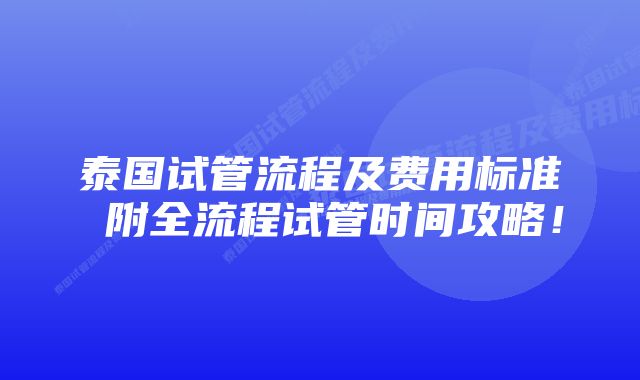 泰国试管流程及费用标准 附全流程试管时间攻略！