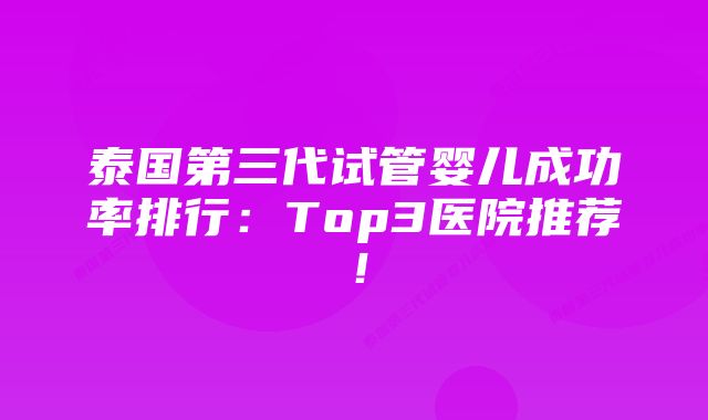 泰国第三代试管婴儿成功率排行：Top3医院推荐！