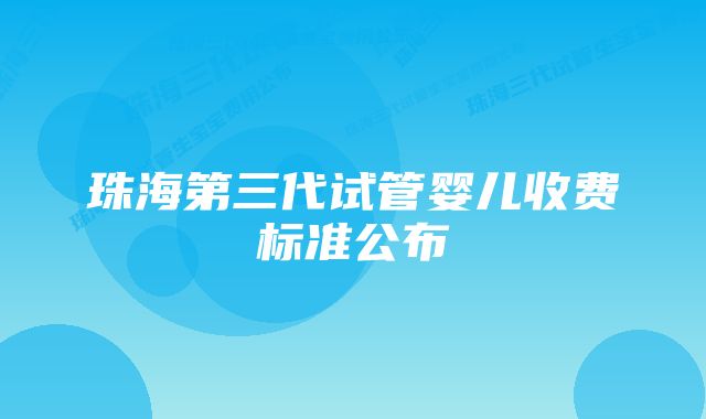 珠海第三代试管婴儿收费标准公布