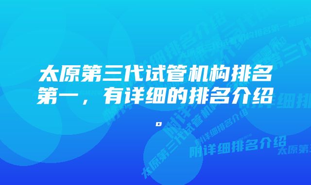 太原第三代试管机构排名第一，有详细的排名介绍。