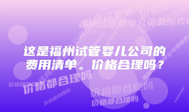 这是福州试管婴儿公司的费用清单。价格合理吗？