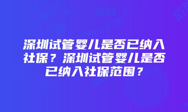 深圳试管婴儿是否已纳入社保？深圳试管婴儿是否已纳入社保范围？