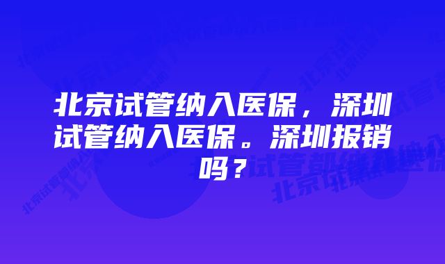 北京试管纳入医保，深圳试管纳入医保。深圳报销吗？