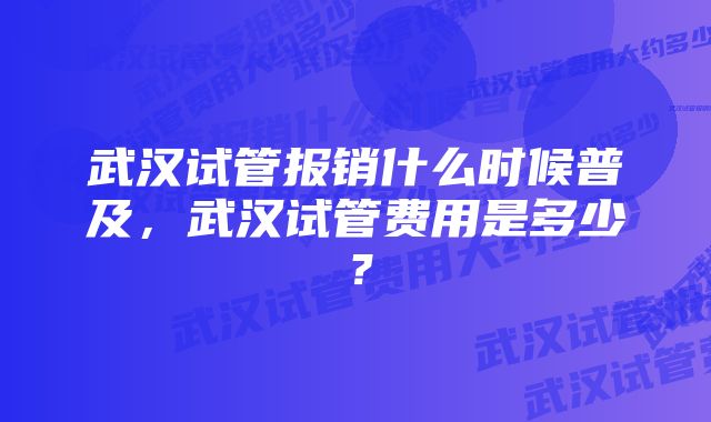 武汉试管报销什么时候普及，武汉试管费用是多少？