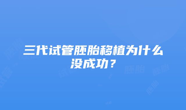 三代试管胚胎移植为什么没成功？