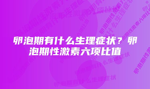 卵泡期有什么生理症状？卵泡期性激素六项比值