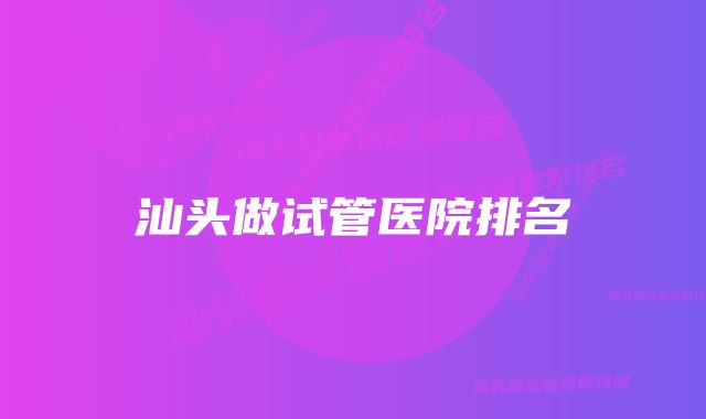 汕头做试管医院排名