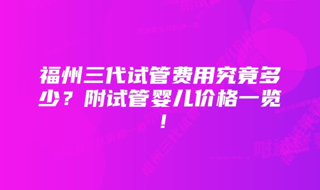 福州三代试管费用究竟多少？附试管婴儿价格一览！