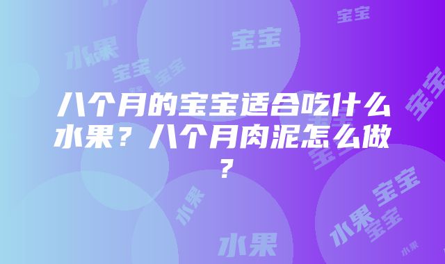 八个月的宝宝适合吃什么水果？八个月肉泥怎么做？