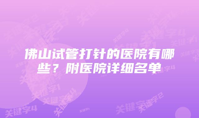 佛山试管打针的医院有哪些？附医院详细名单