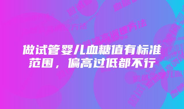 做试管婴儿血糖值有标准范围，偏高过低都不行