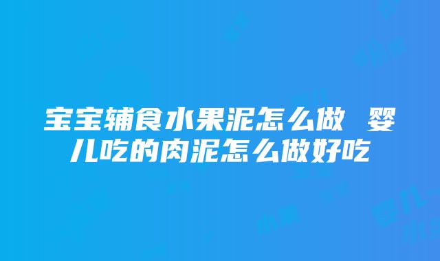 宝宝辅食水果泥怎么做 婴儿吃的肉泥怎么做好吃