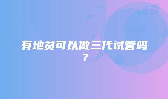 有地贫可以做三代试管吗？