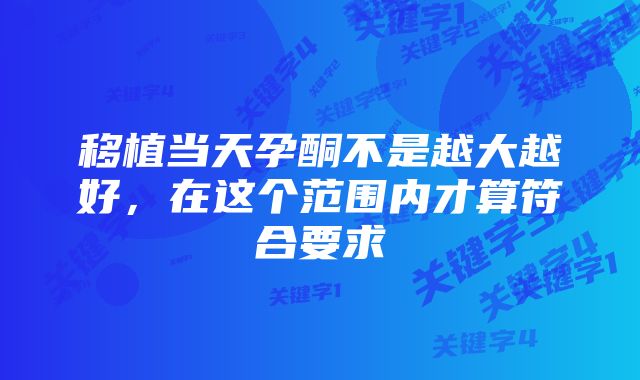 移植当天孕酮不是越大越好，在这个范围内才算符合要求