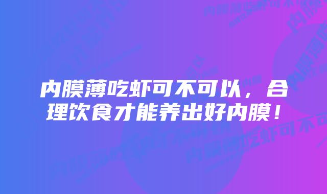 内膜薄吃虾可不可以，合理饮食才能养出好内膜！