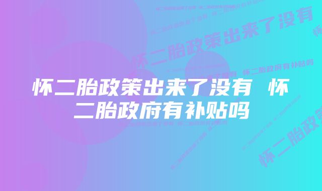 怀二胎政策出来了没有 怀二胎政府有补贴吗