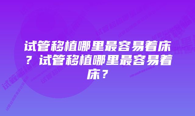 试管移植哪里最容易着床？试管移植哪里最容易着床？