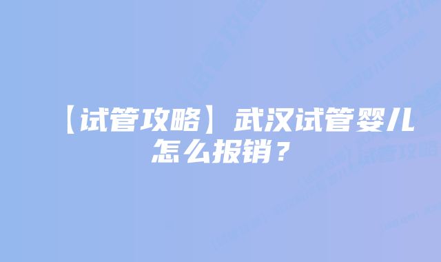 【试管攻略】武汉试管婴儿怎么报销？