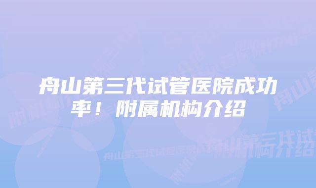 舟山第三代试管医院成功率！附属机构介绍