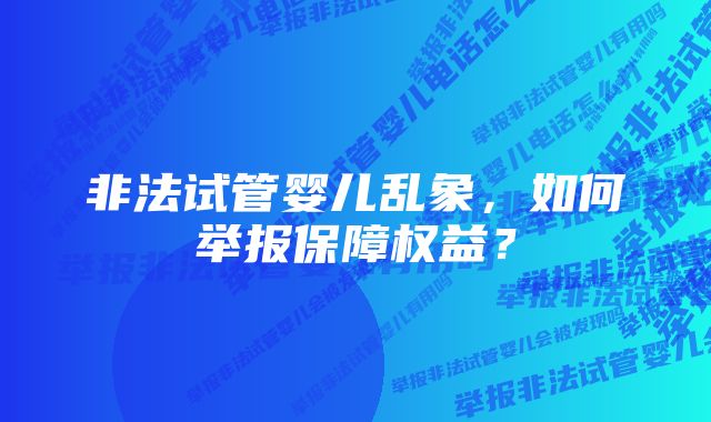 非法试管婴儿乱象，如何举报保障权益？