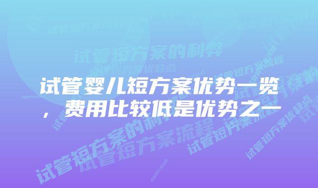 试管婴儿短方案优势一览，费用比较低是优势之一