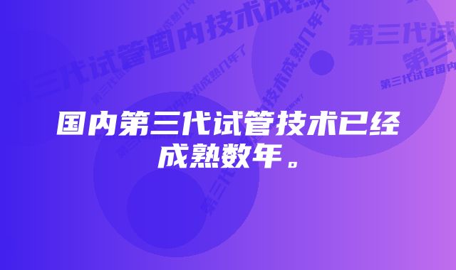 国内第三代试管技术已经成熟数年。