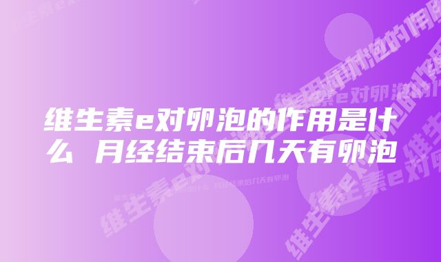 维生素e对卵泡的作用是什么 月经结束后几天有卵泡