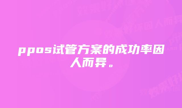 ppos试管方案的成功率因人而异。