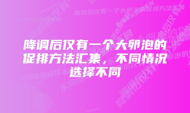 降调后仅有一个大卵泡的促排方法汇集，不同情况选择不同