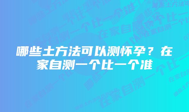 哪些土方法可以测怀孕？在家自测一个比一个准