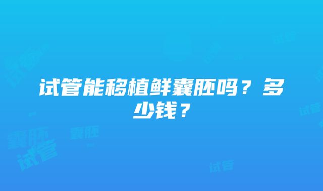 试管能移植鲜囊胚吗？多少钱？