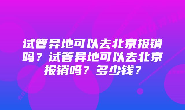 试管异地可以去北京报销吗？试管异地可以去北京报销吗？多少钱？