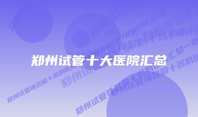 郑州试管十大医院汇总