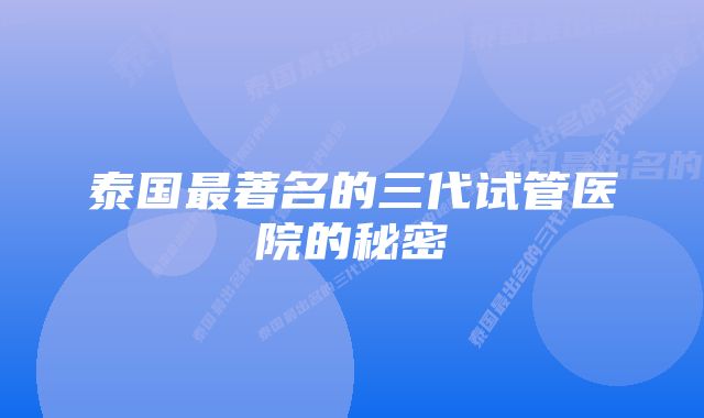 泰国最著名的三代试管医院的秘密