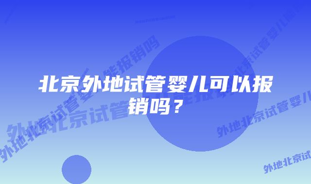 北京外地试管婴儿可以报销吗？