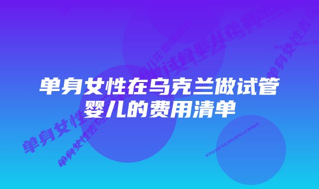 单身女性在乌克兰做试管婴儿的费用清单