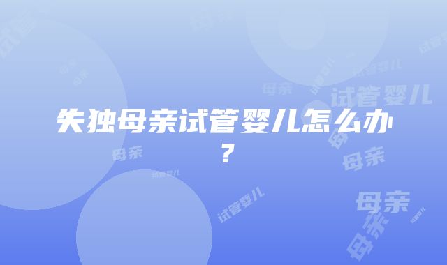 失独母亲试管婴儿怎么办？