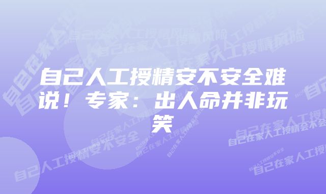 自己人工授精安不安全难说！专家：出人命并非玩笑