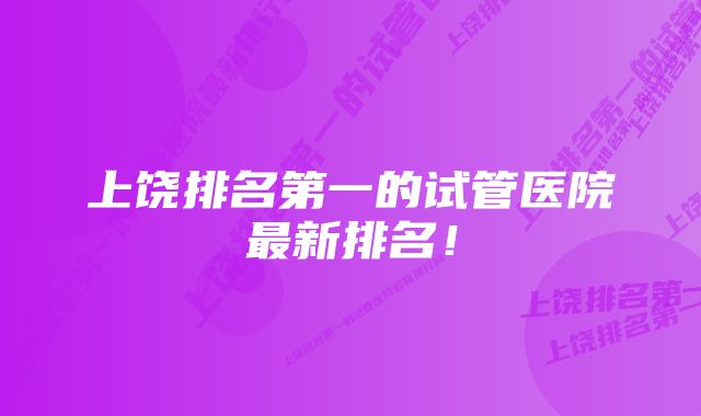 上饶排名第一的试管医院最新排名！